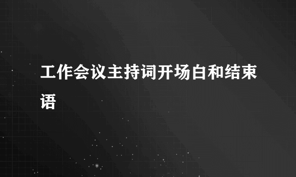 工作会议主持词开场白和结束语