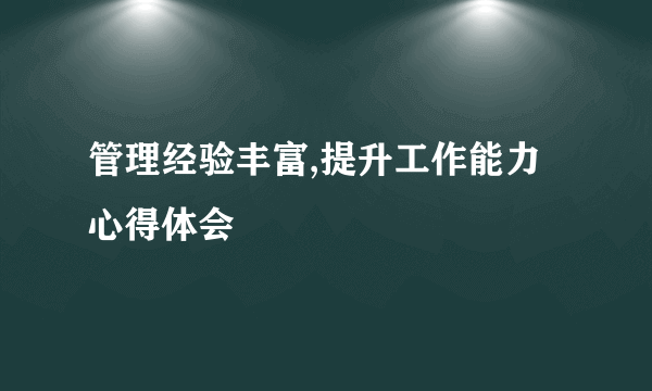 管理经验丰富,提升工作能力心得体会