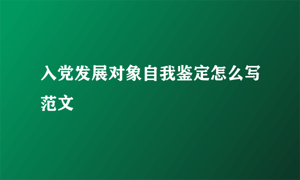 入党发展对象自我鉴定怎么写范文