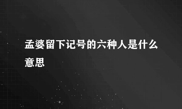孟婆留下记号的六种人是什么意思
