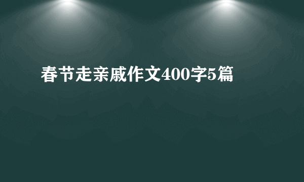 春节走亲戚作文400字5篇