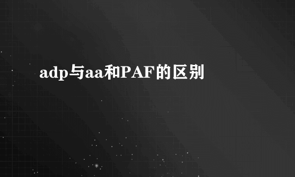 adp与aa和PAF的区别