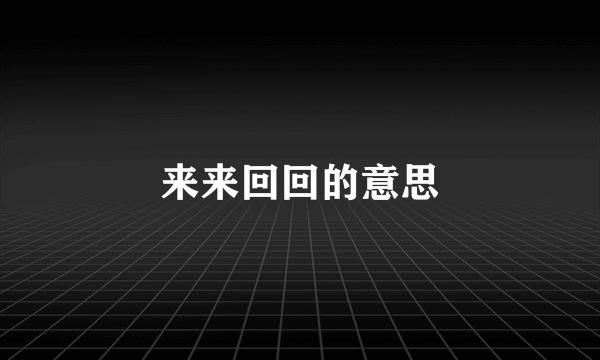 来来回回的意思