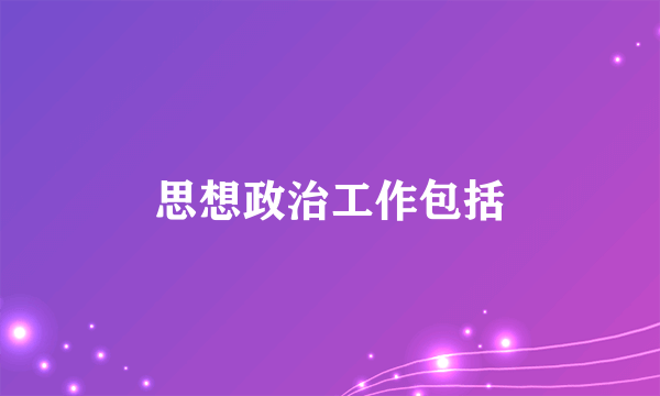 思想政治工作包括