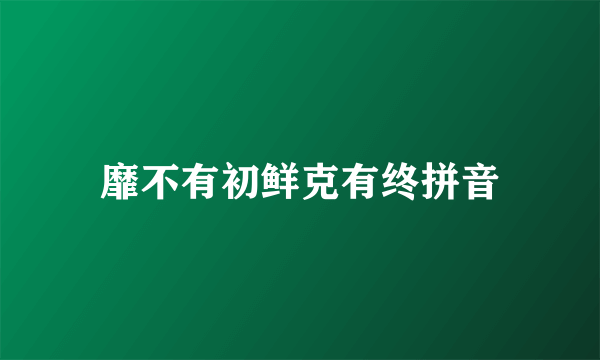 靡不有初鲜克有终拼音