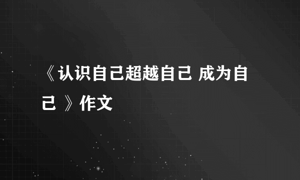《认识自己超越自己 成为自己 》作文