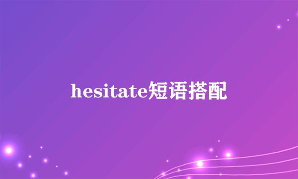 hesitate短语搭配