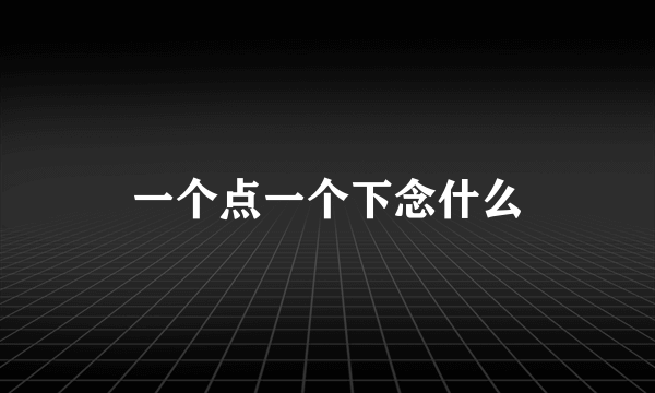 一个点一个下念什么