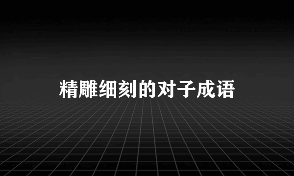 精雕细刻的对子成语