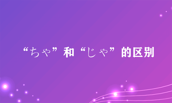 “ちゃ”和“じゃ”的区别