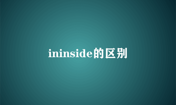 ininside的区别