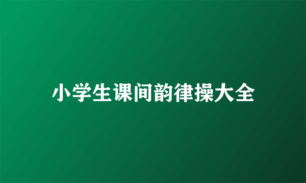 小学生课间韵律操大全