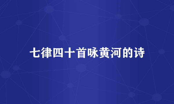 七律四十首咏黄河的诗