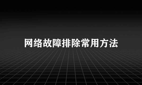 网络故障排除常用方法