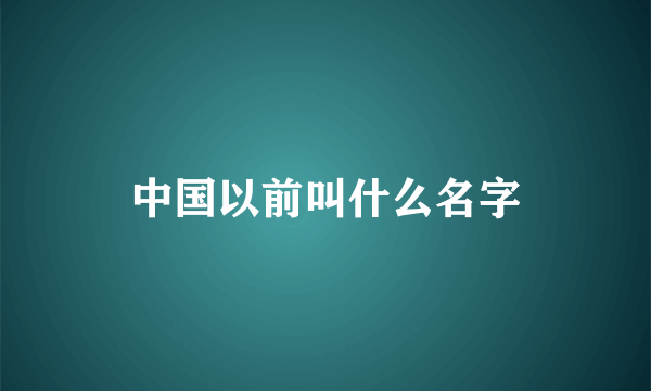 中国以前叫什么名字