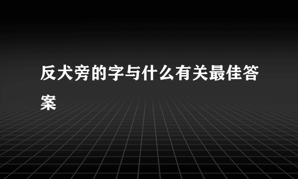 反犬旁的字与什么有关最佳答案