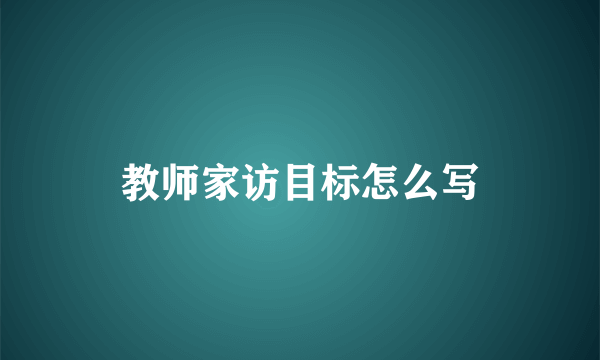 教师家访目标怎么写
