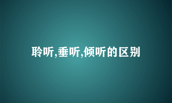 聆听,垂听,倾听的区别
