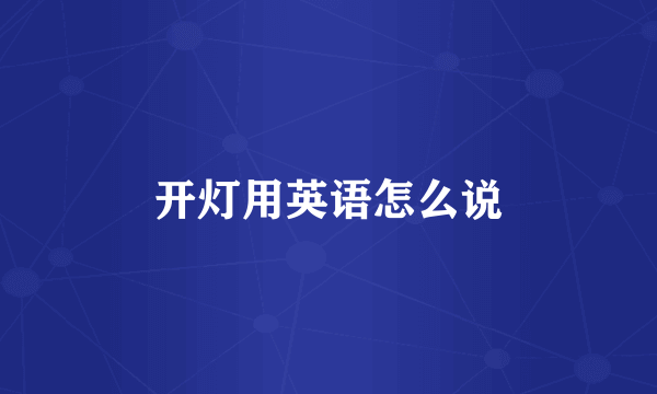 开灯用英语怎么说