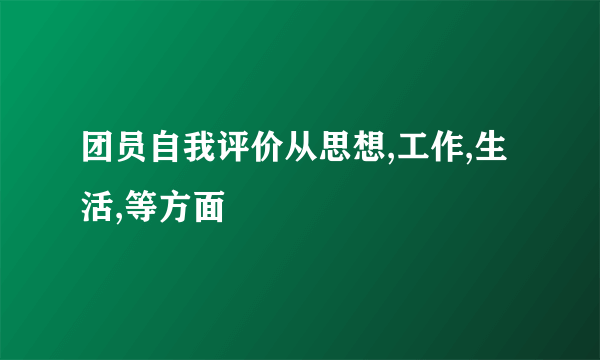 团员自我评价从思想,工作,生活,等方面