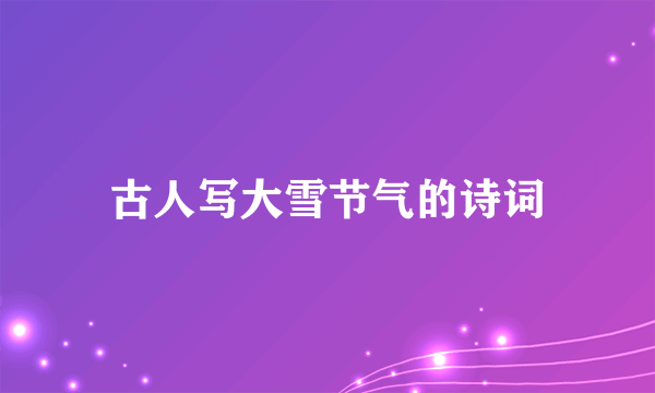 古人写大雪节气的诗词