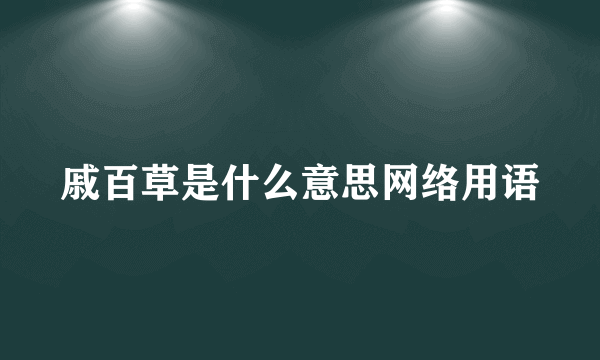 戚百草是什么意思网络用语