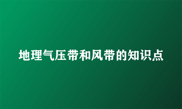 地理气压带和风带的知识点