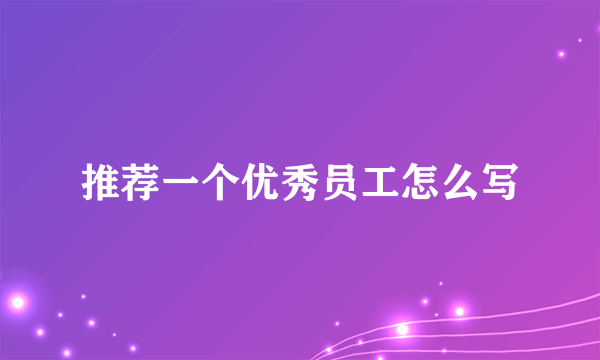 推荐一个优秀员工怎么写