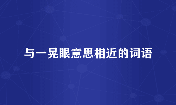 与一晃眼意思相近的词语