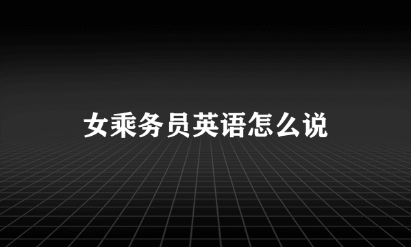 女乘务员英语怎么说