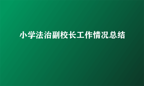 小学法治副校长工作情况总结