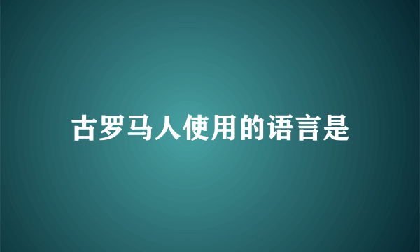 古罗马人使用的语言是