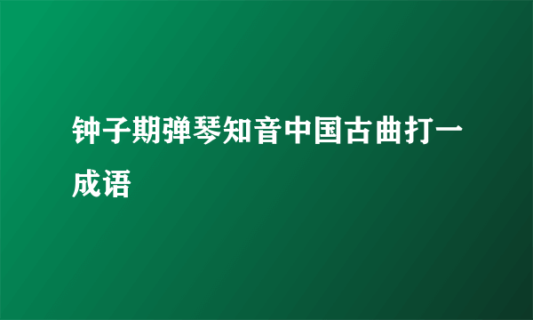 钟子期弹琴知音中国古曲打一成语