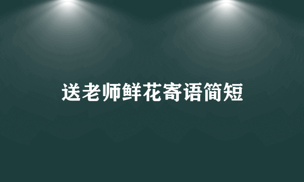 送老师鲜花寄语简短