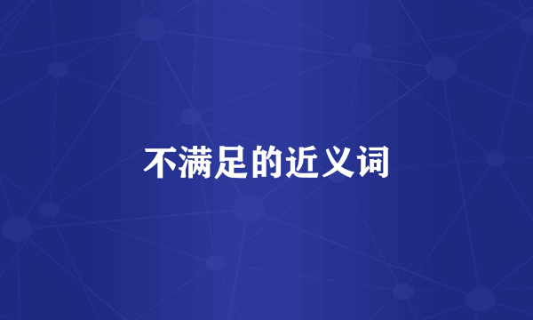 不满足的近义词
