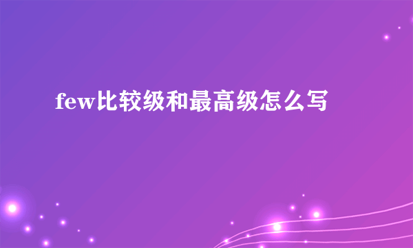 few比较级和最高级怎么写