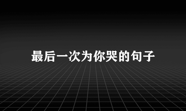 最后一次为你哭的句子