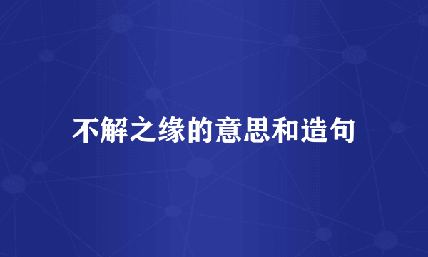 不解之缘的意思和造句