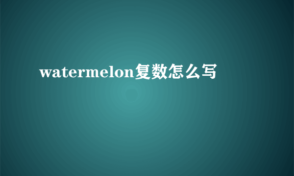 watermelon复数怎么写