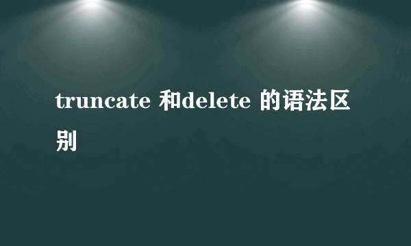 truncate 和delete 的语法区别
