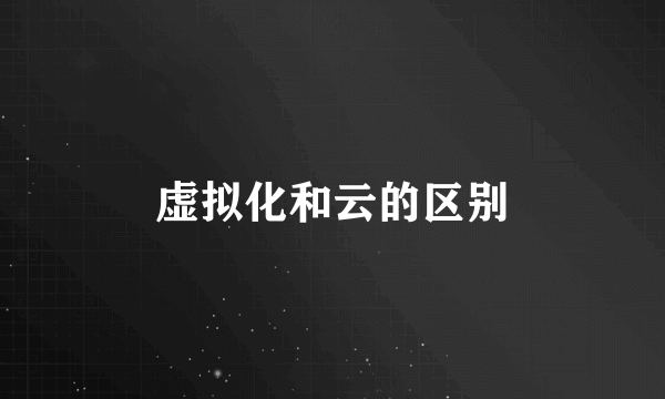 虚拟化和云的区别