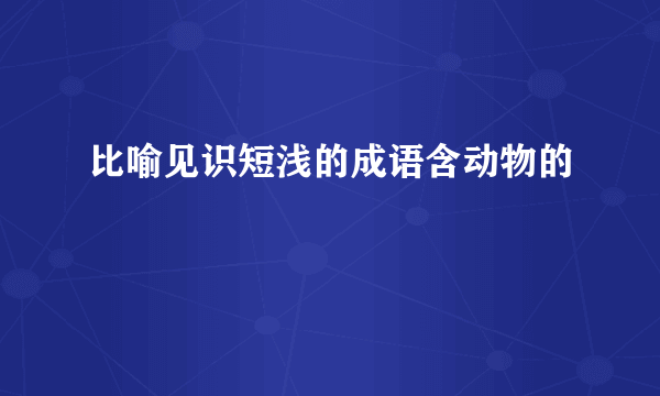 比喻见识短浅的成语含动物的