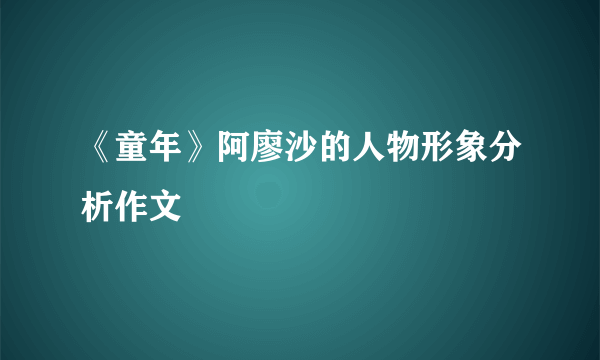 《童年》阿廖沙的人物形象分析作文