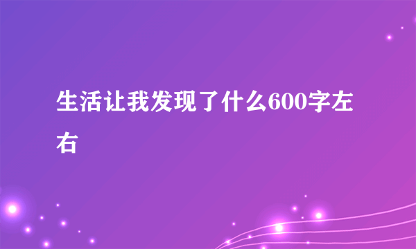 生活让我发现了什么600字左右