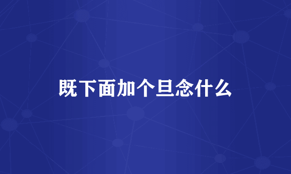 既下面加个旦念什么