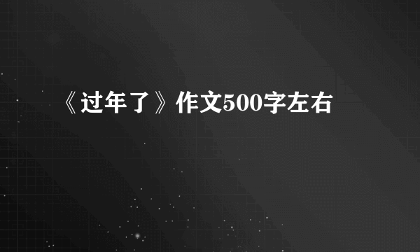 《过年了》作文500字左右