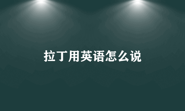 拉丁用英语怎么说
