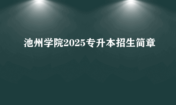 池州学院2025专升本招生简章