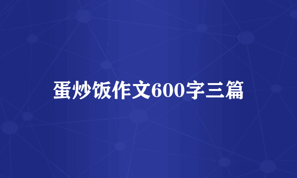 蛋炒饭作文600字三篇