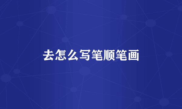 去怎么写笔顺笔画